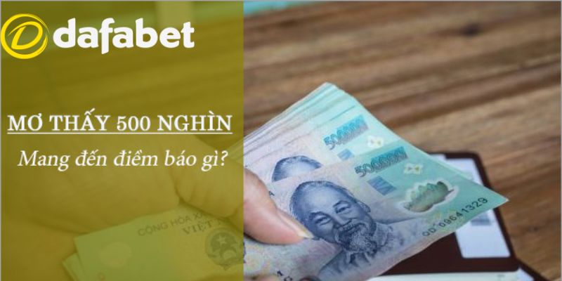 Mơ thấy tiền 500 nghìn báo hiệu điều lành hay dữ